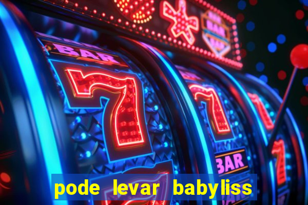 pode levar babyliss no cruzeiro