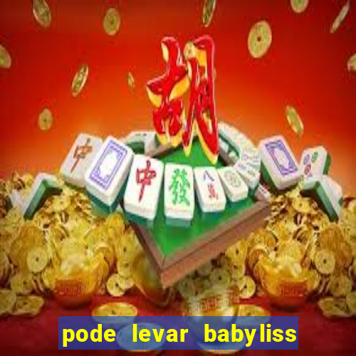 pode levar babyliss no cruzeiro