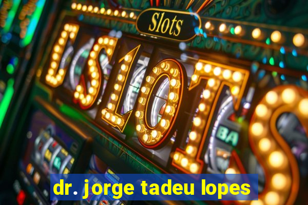 dr. jorge tadeu lopes