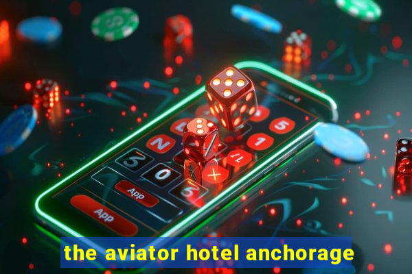 the aviator hotel anchorage