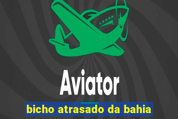 bicho atrasado da bahia