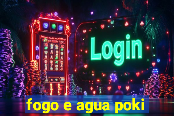 fogo e agua poki