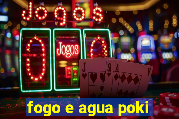 fogo e agua poki