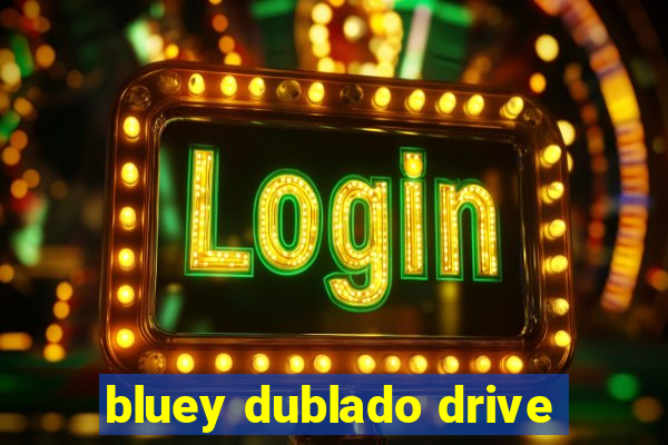 bluey dublado drive