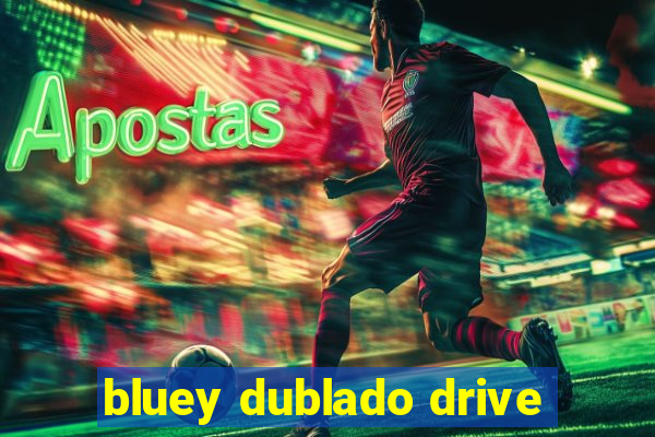 bluey dublado drive