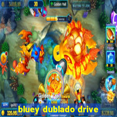 bluey dublado drive