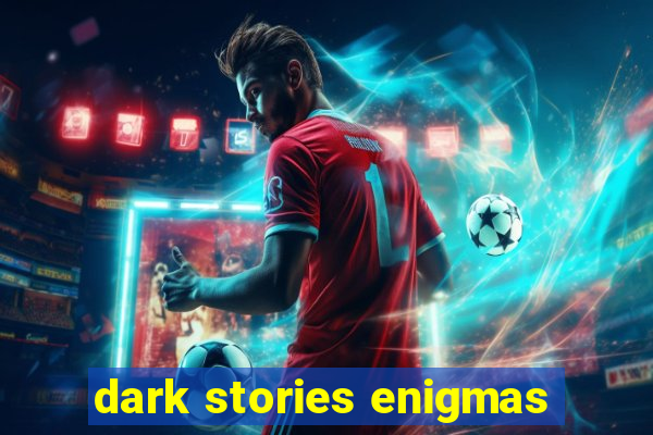 dark stories enigmas