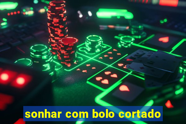 sonhar com bolo cortado