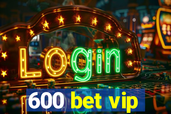 600 bet vip