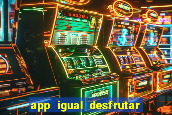 app igual desfrutar de dinheiro