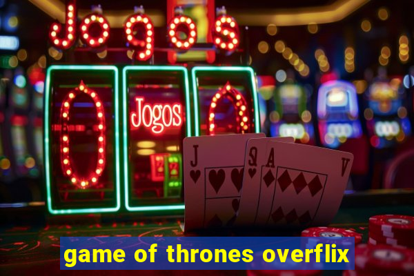 game of thrones overflix