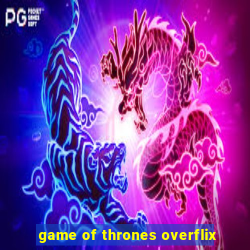 game of thrones overflix