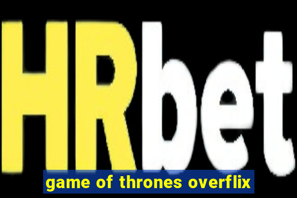 game of thrones overflix