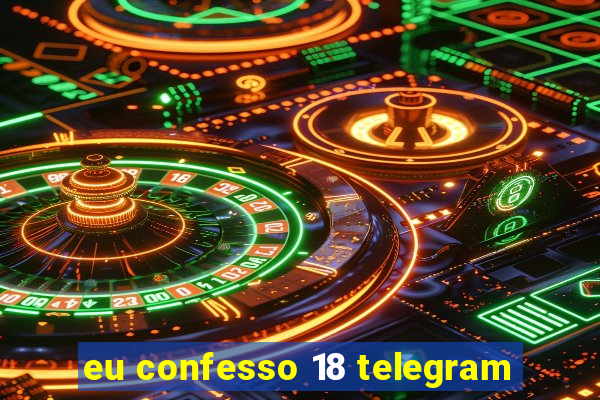 eu confesso 18 telegram