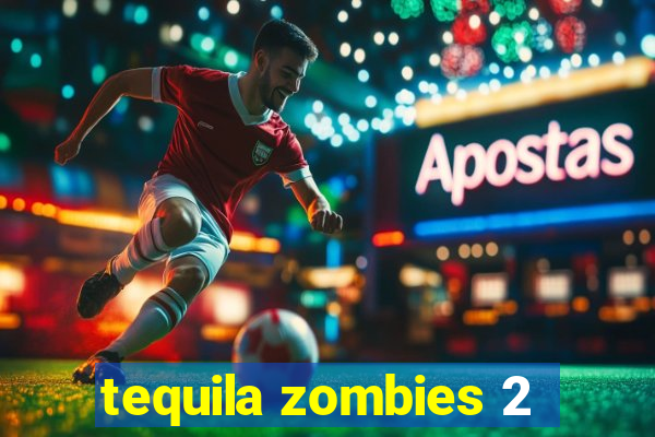 tequila zombies 2