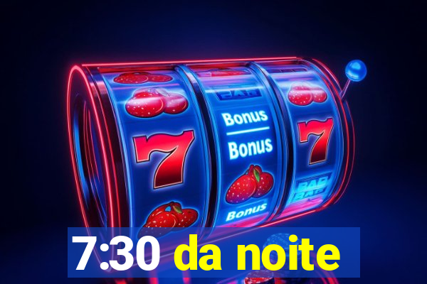 7:30 da noite