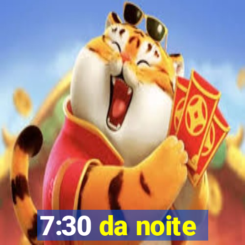 7:30 da noite