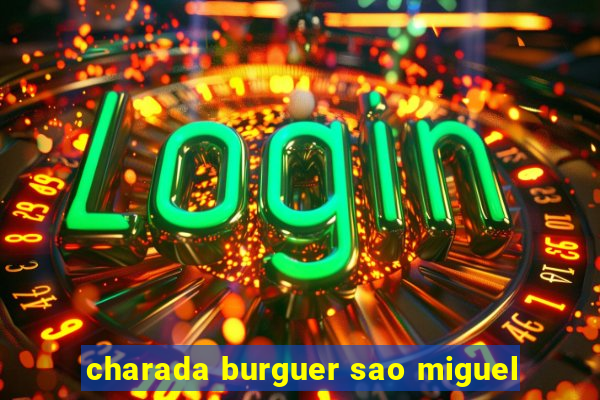 charada burguer sao miguel