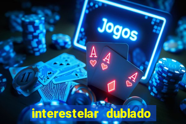 interestelar dublado 4k interestelar filme completo dublado 4k