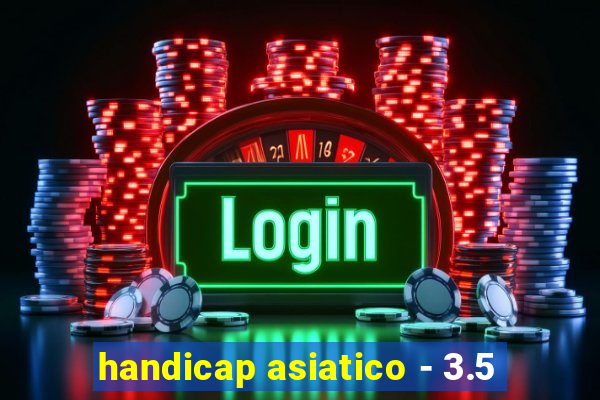 handicap asiatico - 3.5