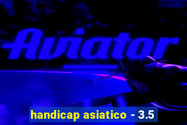 handicap asiatico - 3.5