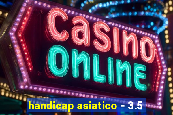 handicap asiatico - 3.5