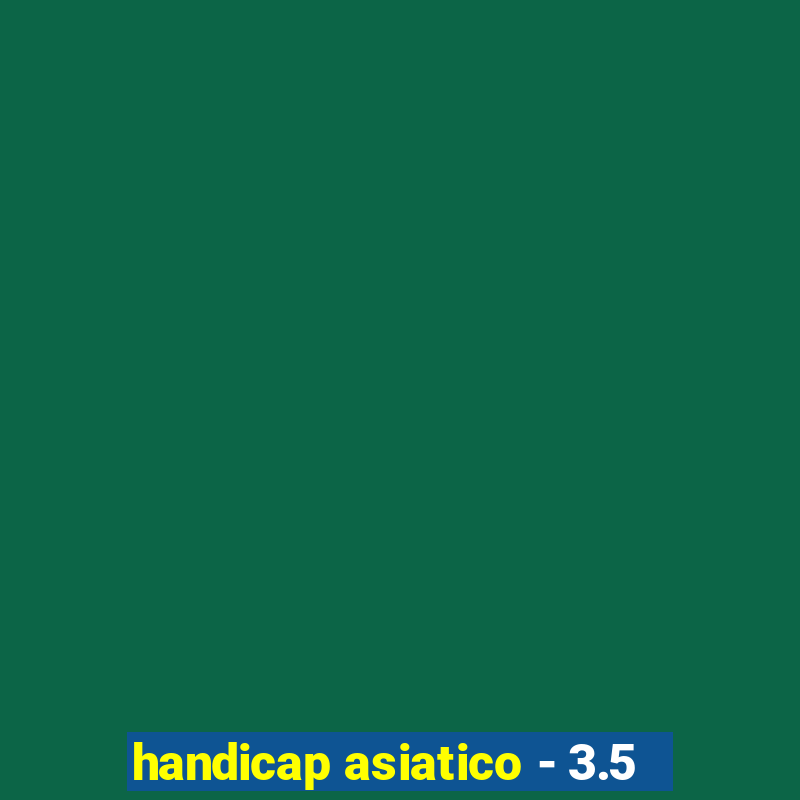 handicap asiatico - 3.5