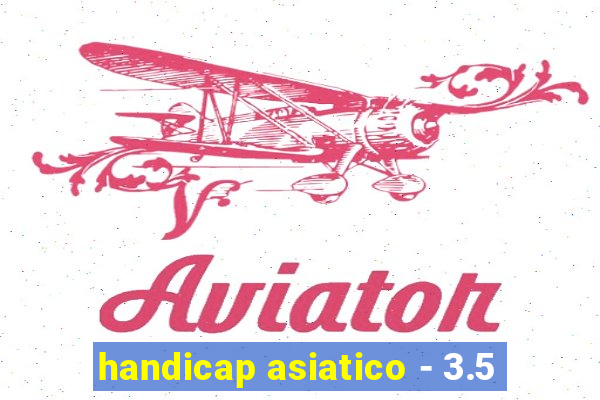 handicap asiatico - 3.5