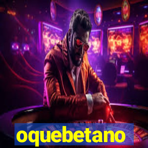 oquebetano