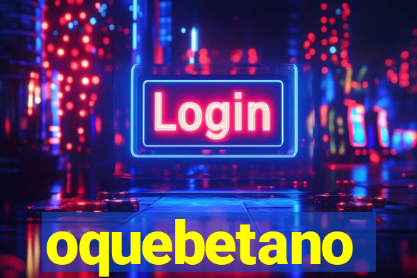 oquebetano