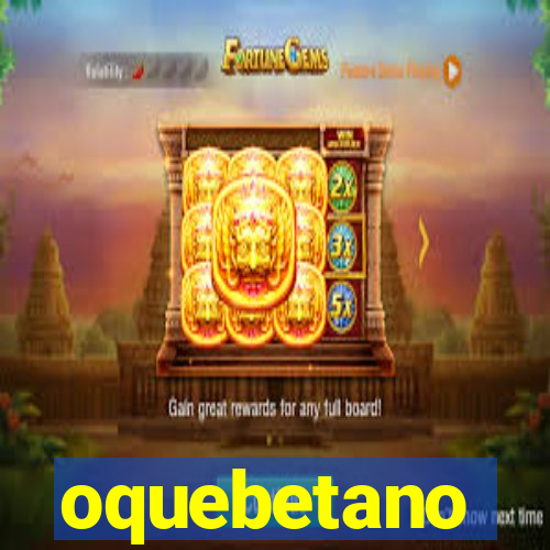 oquebetano