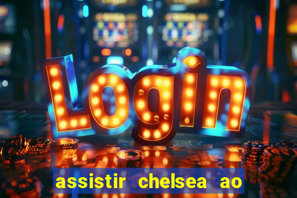 assistir chelsea ao vivo futemax