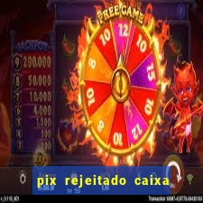 pix rejeitado caixa dinheiro sumiu