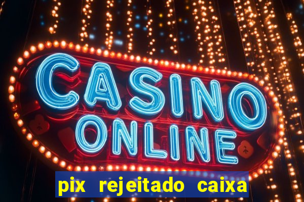 pix rejeitado caixa dinheiro sumiu