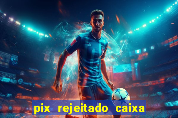 pix rejeitado caixa dinheiro sumiu