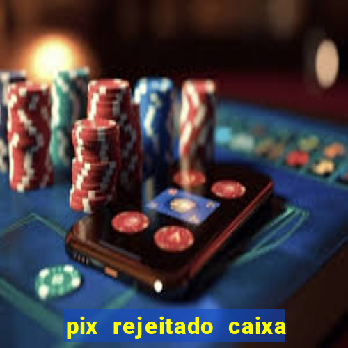 pix rejeitado caixa dinheiro sumiu