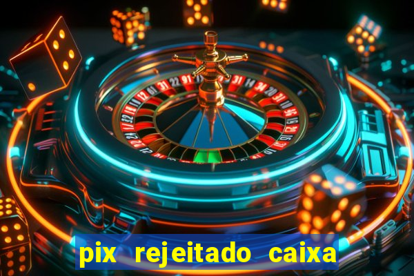 pix rejeitado caixa dinheiro sumiu