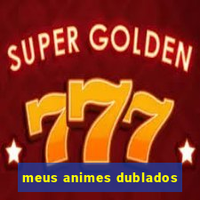 meus animes dublados