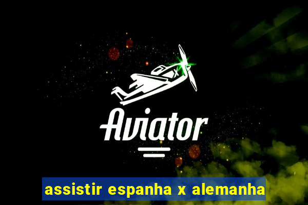 assistir espanha x alemanha