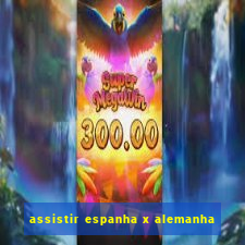 assistir espanha x alemanha