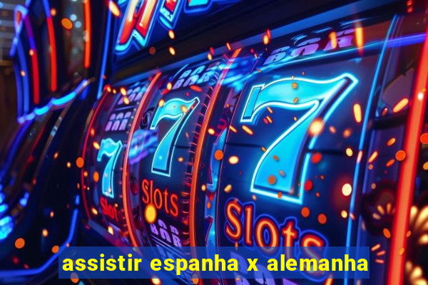 assistir espanha x alemanha