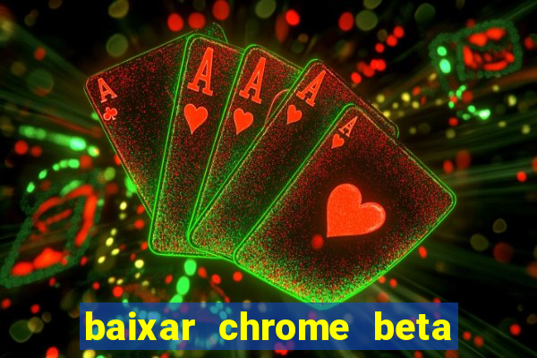 baixar chrome beta para pc