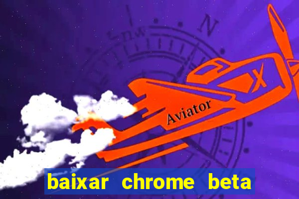 baixar chrome beta para pc