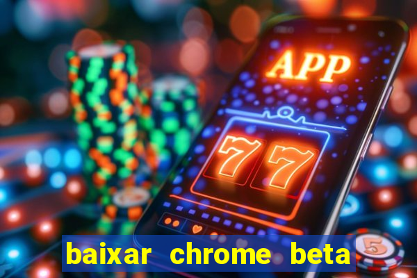 baixar chrome beta para pc