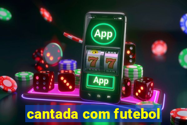 cantada com futebol