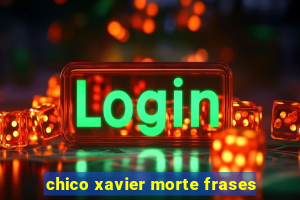 chico xavier morte frases