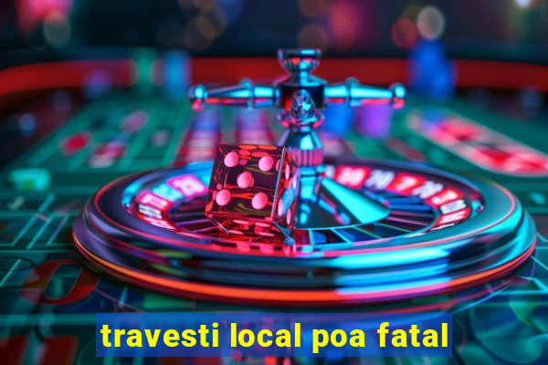 travesti local poa fatal