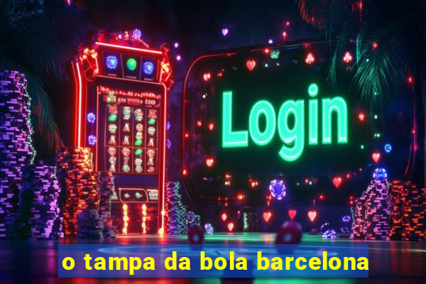 o tampa da bola barcelona