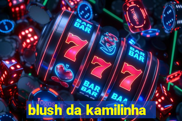 blush da kamilinha