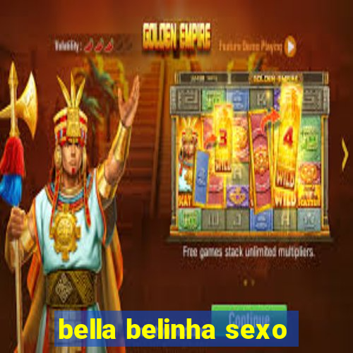 bella belinha sexo